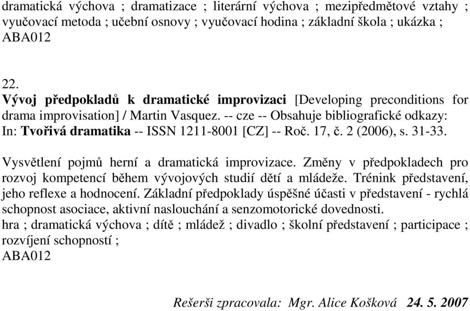 -- cze -- Obsahuje bibliografické odkazy: In: Tvořivá dramatika -- ISSN 1211-8001 [CZ] -- Roč. 17, č. 2 (2006), s. 31-33. Vysvětlení pojmů herní a dramatická improvizace.