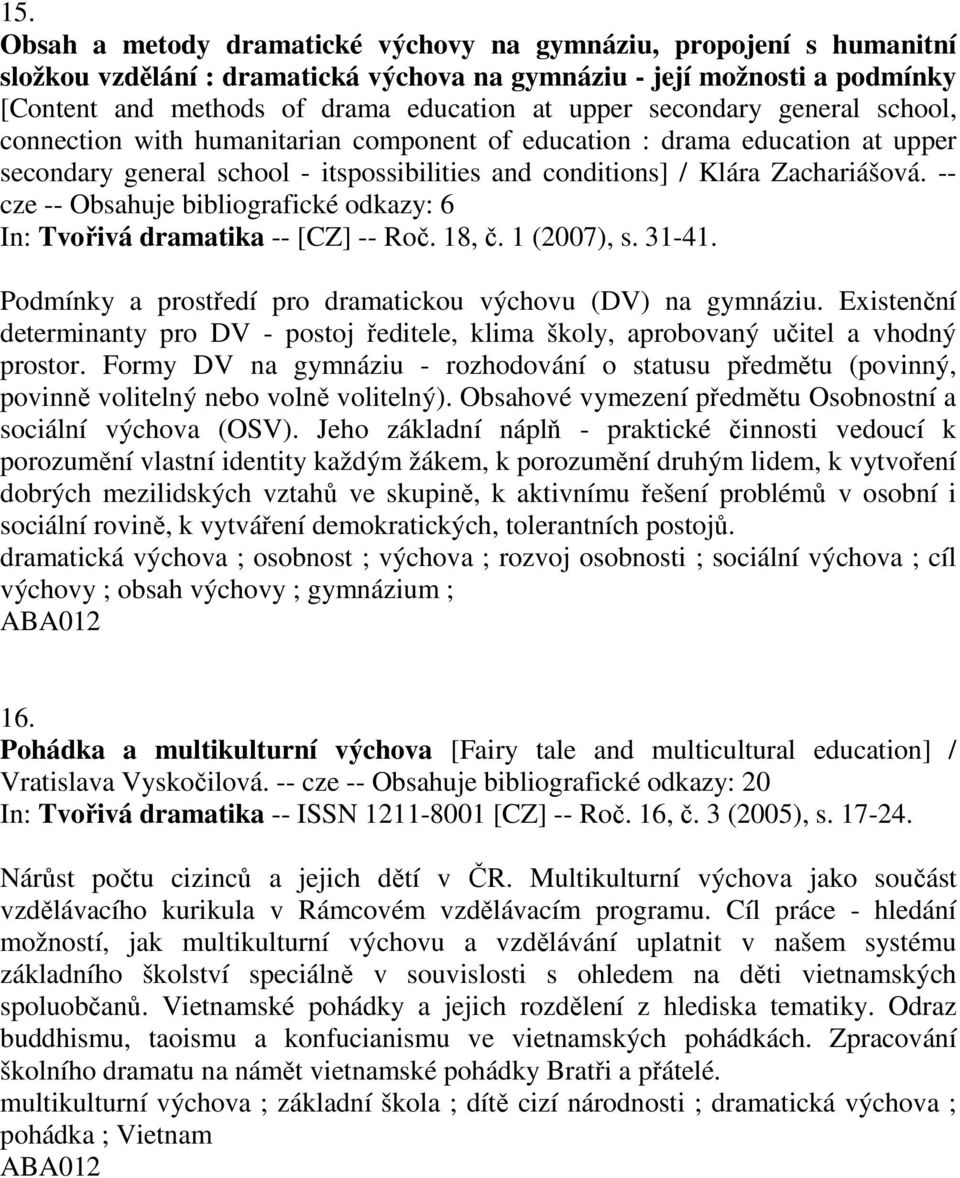 -- cze -- Obsahuje bibliografické odkazy: 6 In: Tvořivá dramatika -- [CZ] -- Roč. 18, č. 1 (2007), s. 31-41. Podmínky a prostředí pro dramatickou výchovu (DV) na gymnáziu.