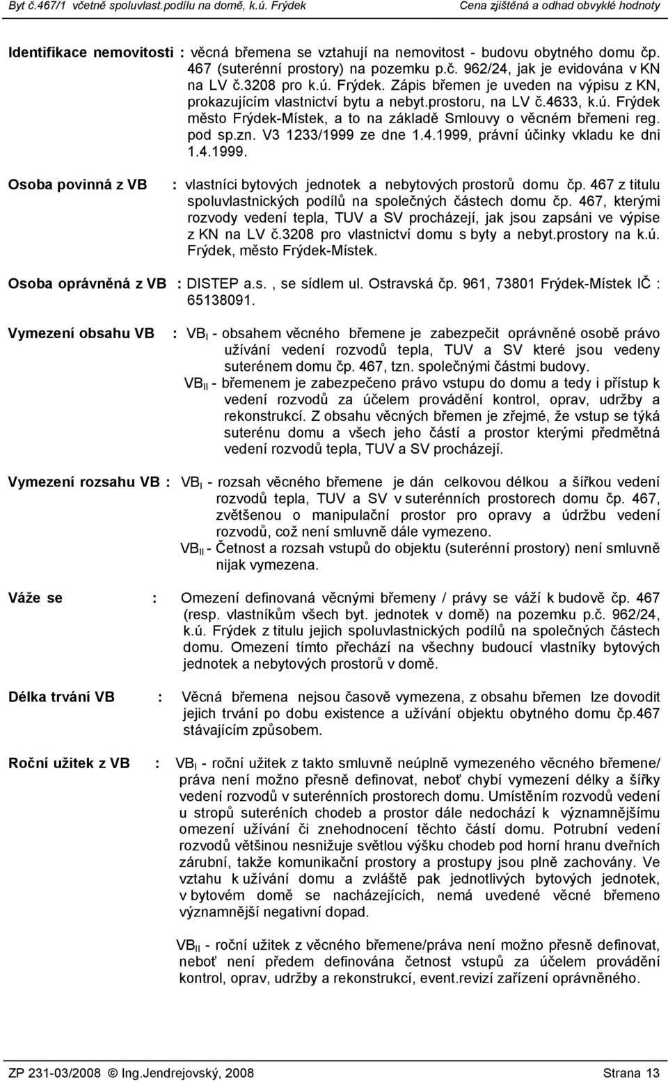 V3 1233/1999 ze dne 1.4.1999, právní účinky vkladu ke dni 1.4.1999. Osoba povinná z VB : vlastníci bytových jednotek a nebytových prostorů domu čp.