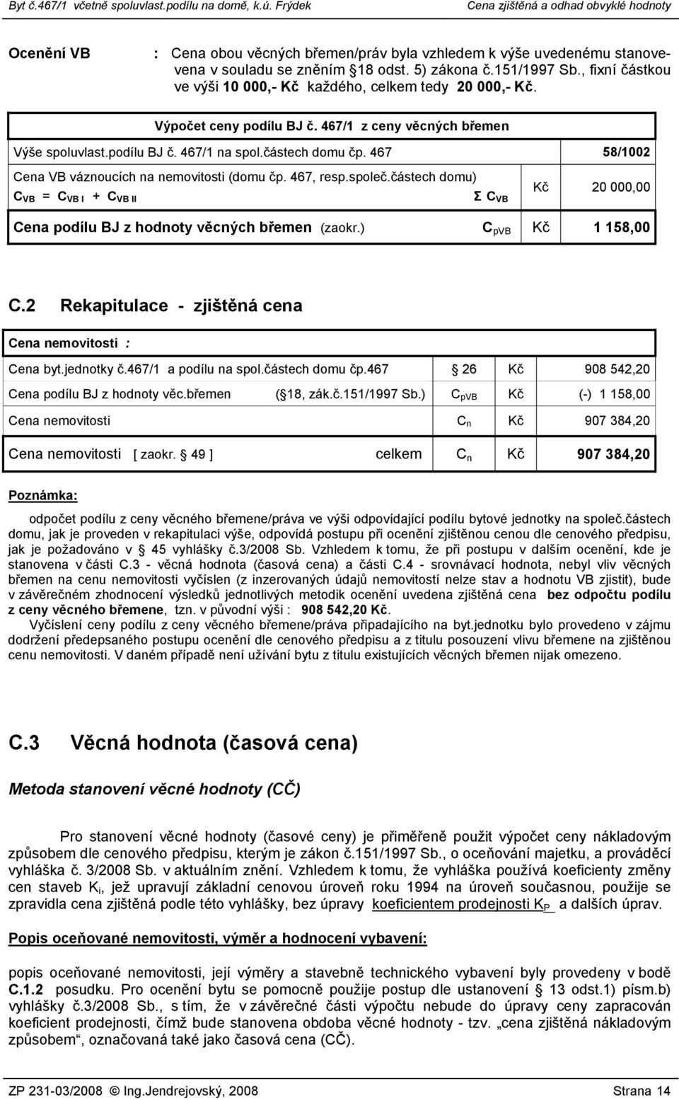 467 58/1002 Cena VB váznoucích na nemovitosti (domu čp. 467, resp.společ.částech domu) C VB = C VB I + C VB II Σ C VB Kč 20 000,00 Cena podílu BJ z hodnoty věcných břemen (zaokr.) C pvb Kč 1 158,00 C.