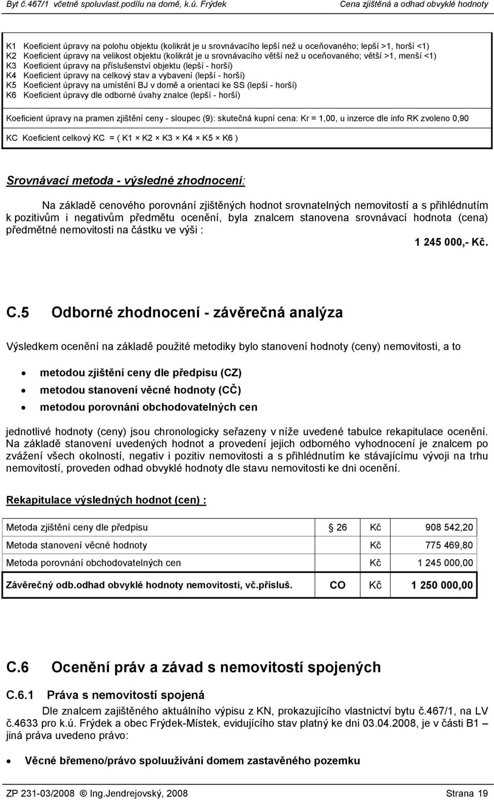 domě a orientaci ke SS (lepší - horší) K6 Koeficient úpravy dle odborné úvahy znalce (lepší - horší) Koeficient úpravy na pramen zjištění ceny - sloupec (9): skutečná kupní cena: Kr = 1,00, u inzerce