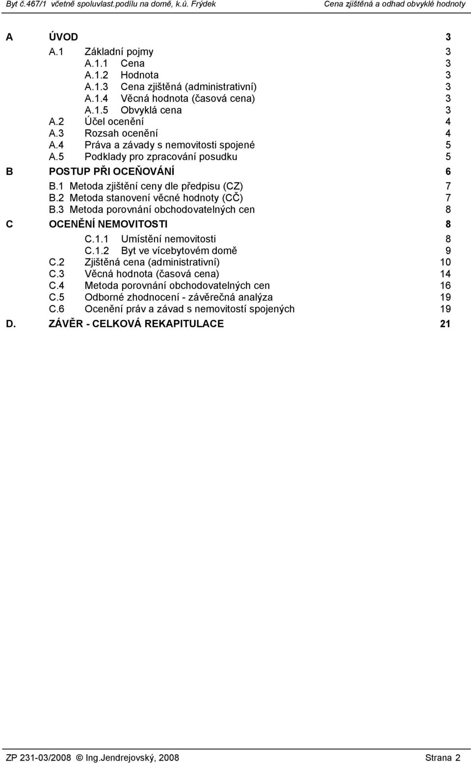 3 Metoda porovnání obchodovatelných cen 8 C OCENĚNÍ NEMOVITOSTI 8 C.1.1 Umístění nemovitosti 8 C.1.2 Byt ve vícebytovém domě 9 C.2 Zjištěná cena (administrativní) 10 C.