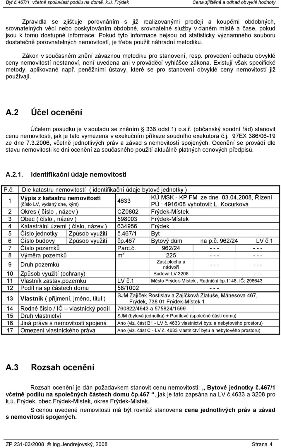 Zákon v současném znění závaznou metodiku pro stanovení, resp. provedení odhadu obvyklé ceny nemovitostí nestanoví, není uvedena ani v prováděcí vyhlášce zákona.