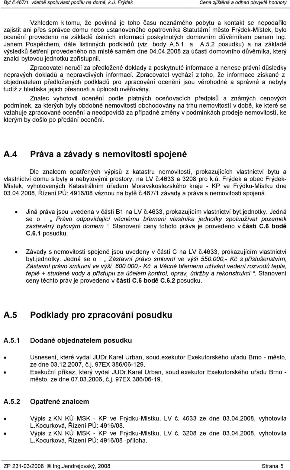 1. a A.5.2 posudku) a na základě výsledků šetření provedeného na místě samém dne 04.04.2008 za účasti domovního důvěrníka, který znalci bytovou jednotku zpřístupnil.