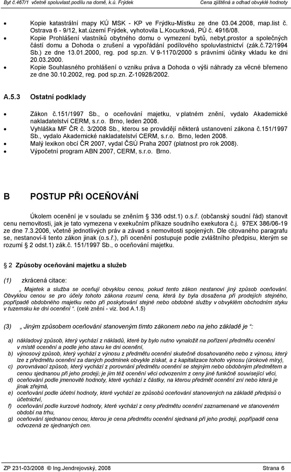 pod sp.zn. V 9-1170/2000 s právními účinky vkladu ke dni 20.03.2000. Kopie Souhlasného prohlášení o vzniku práva a Dohoda o výši náhrady za věcné břemeno ze dne 30.10.2002, reg. pod sp.zn. Z-10928/2002.