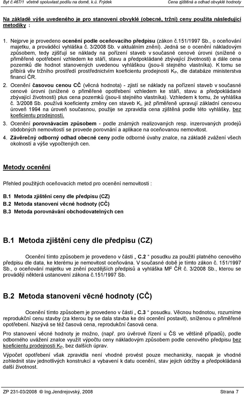 Jedná se o ocenění nákladovým způsobem, tedy zjišťují se náklady na pořízení staveb v současné cenové úrovni (snížené o přiměřené opotřebení vzhledem ke stáří, stavu a předpokládané zbývající