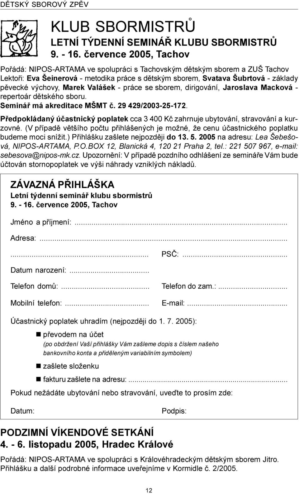 Marek Valášek - práce se sborem, dirigování, Jaroslava Macková - repertoár dìtského sboru. Semináø má akreditace MŠMT è. 29 429/2003-25-172.