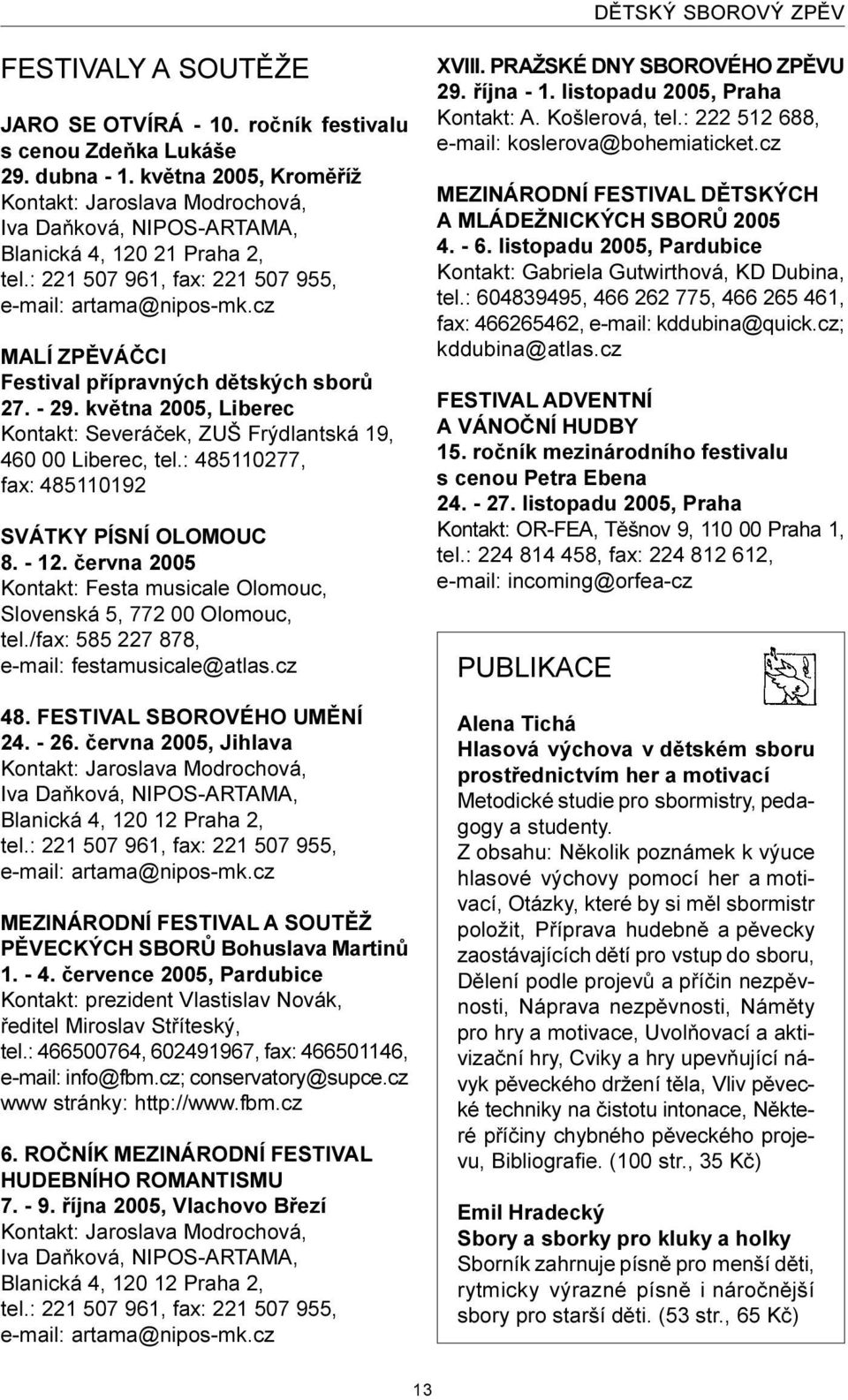 cz MALÍ ZPÌVÁÈCI Festival pøípravných dìtských sborù 27. - 29. kvìtna 2005, Liberec Kontakt: Severáèek, ZUŠ Frýdlantská 19, 460 00 Liberec, tel.: 485110277, fax: 485110192 SVÁTKY PÍSNÍ OLOMOUC 8.