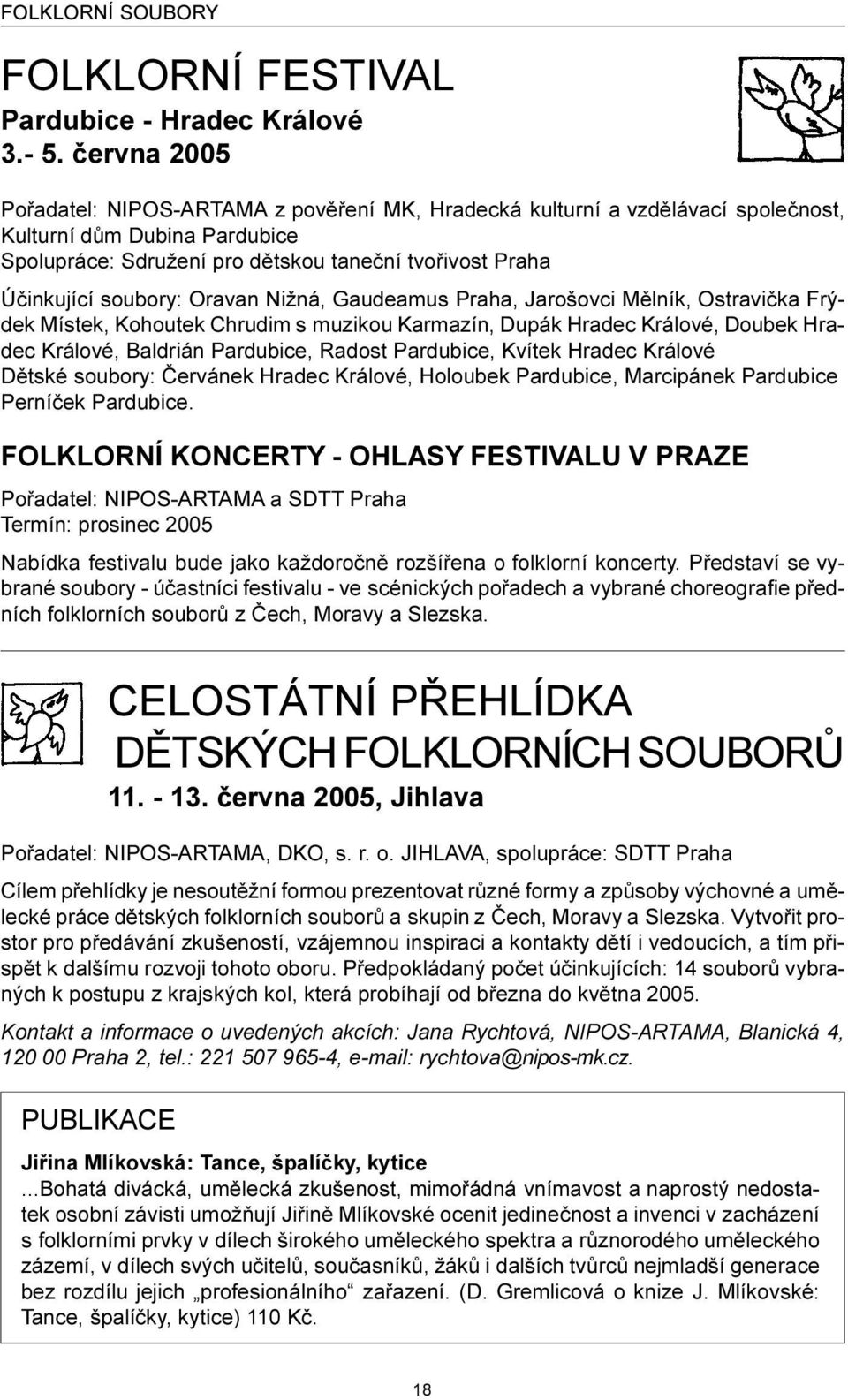 soubory: Oravan Nižná, Gaudeamus Praha, Jarošovci Mìlník, Ostravièka Frýdek Místek, Kohoutek Chrudim s muzikou Karmazín, Dupák Hradec Králové, Doubek Hradec Králové, Baldrián Pardubice, Radost