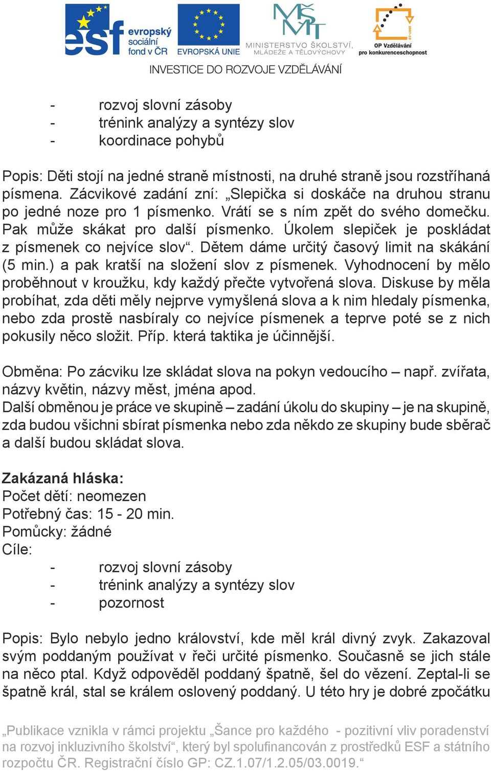 Úkolem slepiček je poskládat z písmenek co nejvíce slov. Dětem dáme určitý časový limit na skákání (5 min.) a pak kratší na složení slov z písmenek.