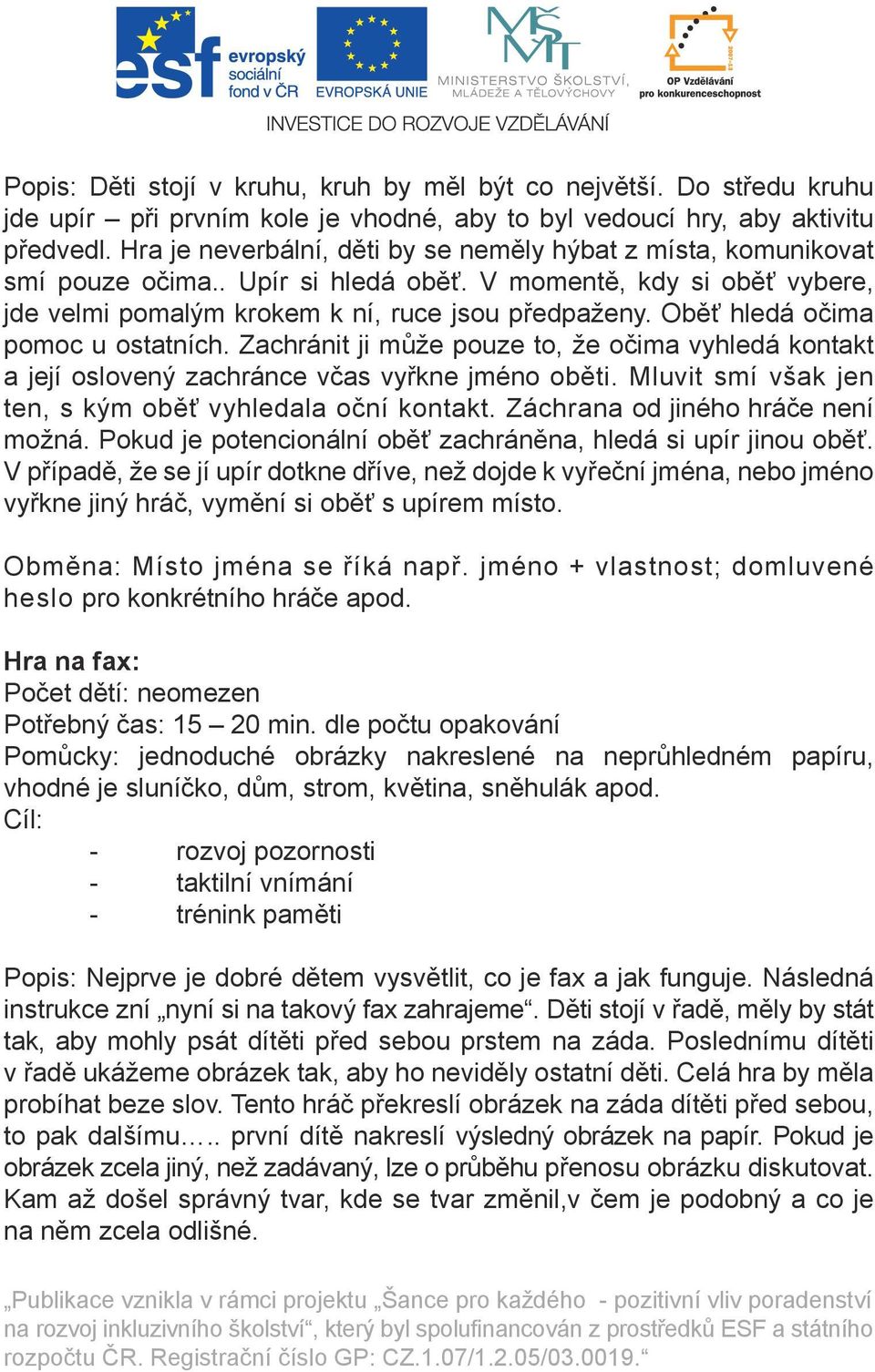 Oběť hledá očima pomoc u ostatních. Zachránit ji může pouze to, že očima vyhledá kontakt a její oslovený zachránce včas vyřkne jméno oběti. Mluvit smí však jen ten, s kým oběť vyhledala oční kontakt.