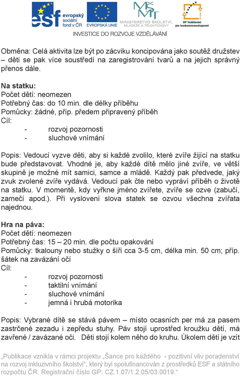 předem připravený příběh Cíl: - rozvoj pozornosti - sluchové vnímání Popis: Vedoucí vyzve děti, aby si každé zvolilo, které zvíře žijící na statku bude představovat.