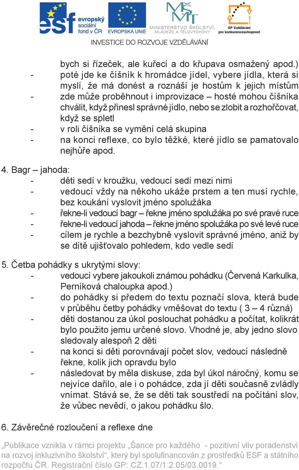 správné jídlo, nebo se zlobit a rozhořčovat, když se spletl - v roli číšníka se vymění celá skupina - na konci reflexe, co bylo těžké, které jídlo se pamatovalo nejhůře apod. 4.