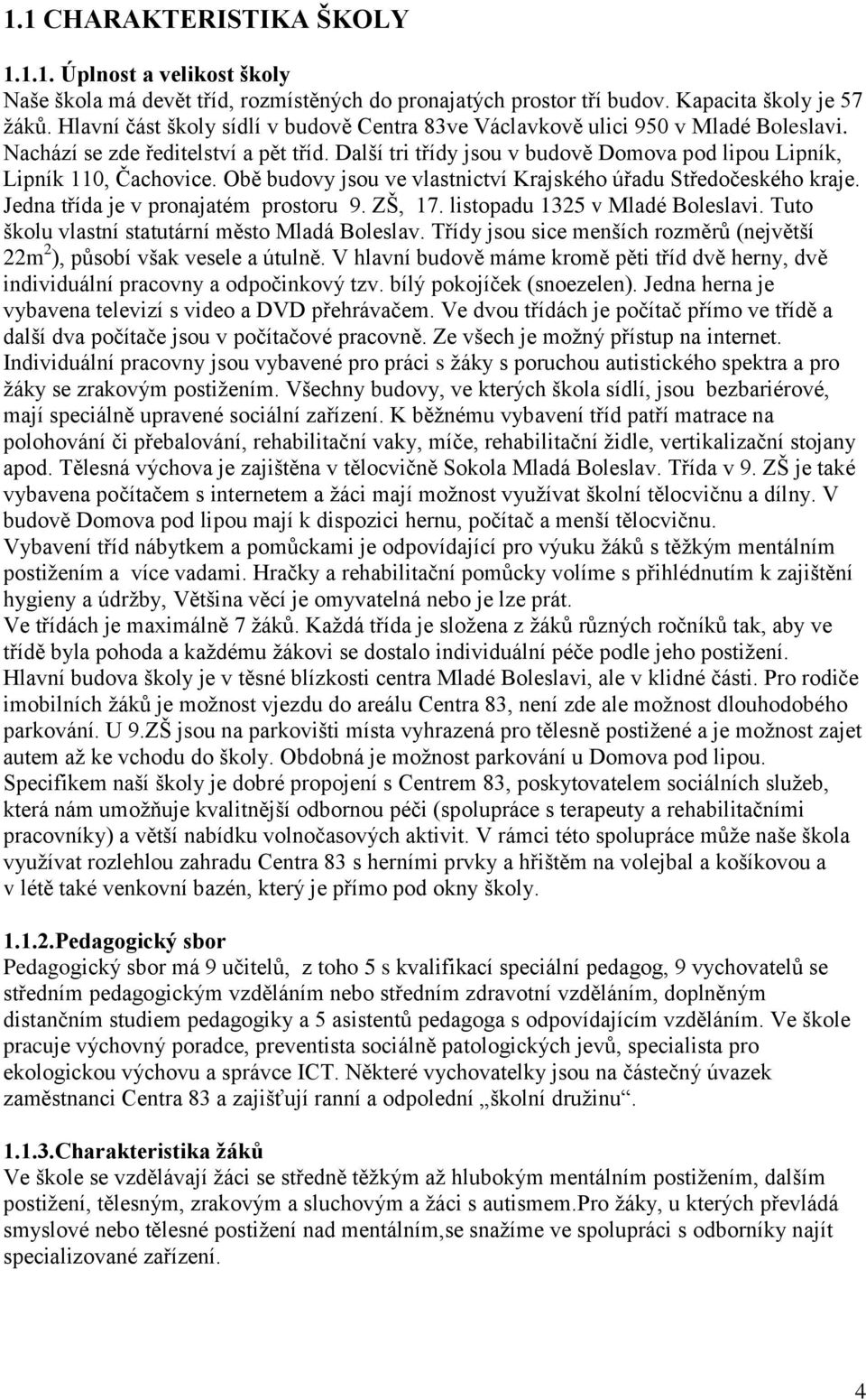 Další tri třídy jsou v budově Domova pod lipou Lipník, Lipník 110, Čachovice. Obě budovy jsou ve vlastnictví Krajského úřadu Středočeského kraje. Jedna třída je v pronajatém prostoru 9. ZŠ, 17.