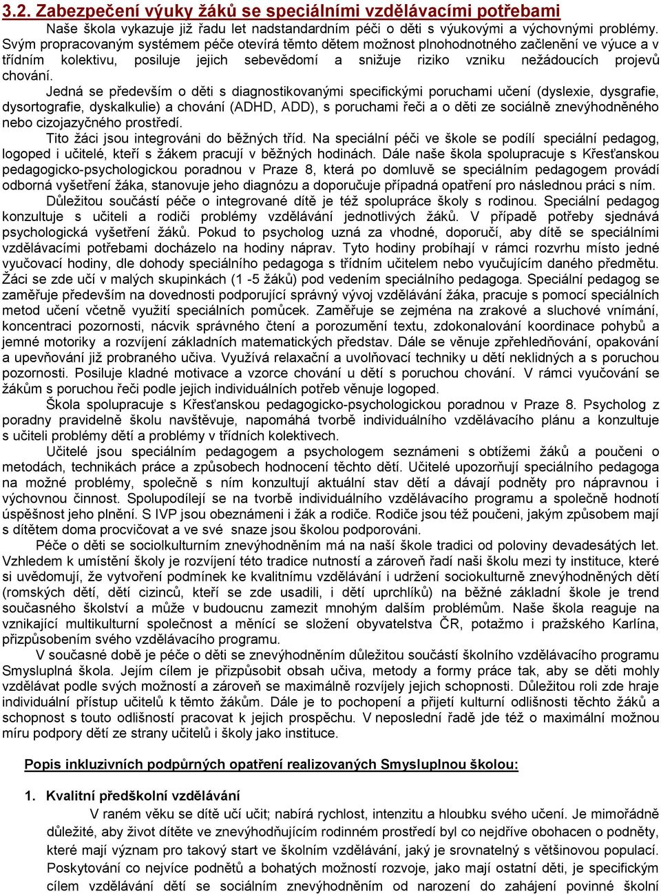 Jedná se především o děti s diagnostikovanými specifickými poruchami učení (dyslexie, dysgrafie, dysortografie, dyskalkulie) a chování (ADHD, ADD), s poruchami řeči a o děti ze sociálně