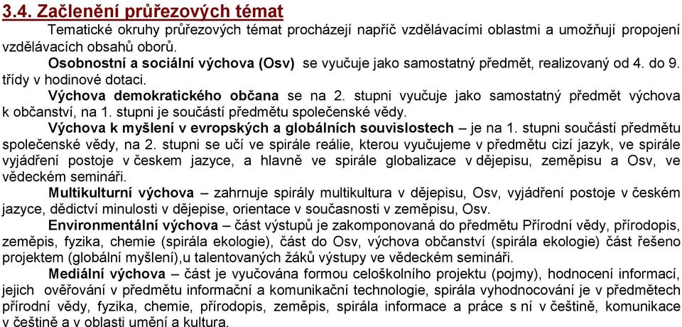 stupni vyučuje jako samostatný předmět výchova k občanství, na 1. stupni je součástí předmětu společenské vědy. Výchova k myšlení v evropských a globálních souvislostech je na 1.