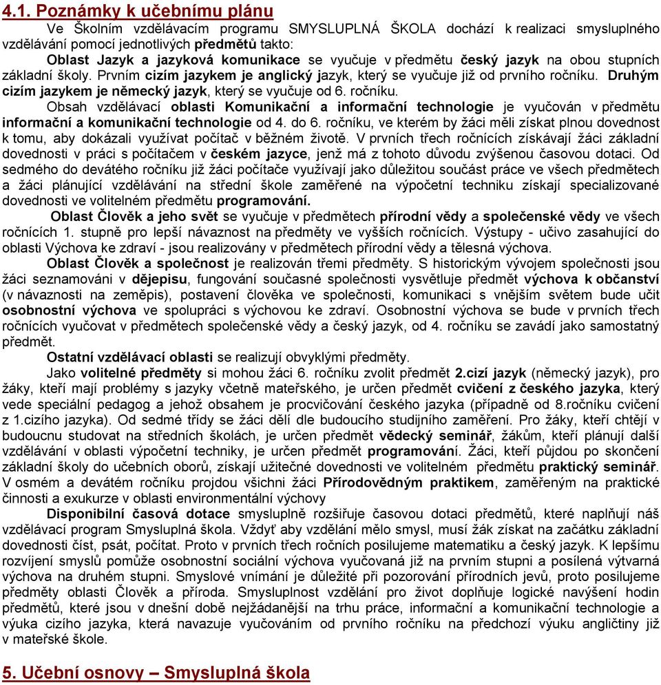 Druhým cizím jazykem je německý jazyk, který se vyučuje od 6. ročníku. Obsah vzdělávací oblasti Komunikační a informační technologie je vyučován v předmětu informační a komunikační technologie od 4.