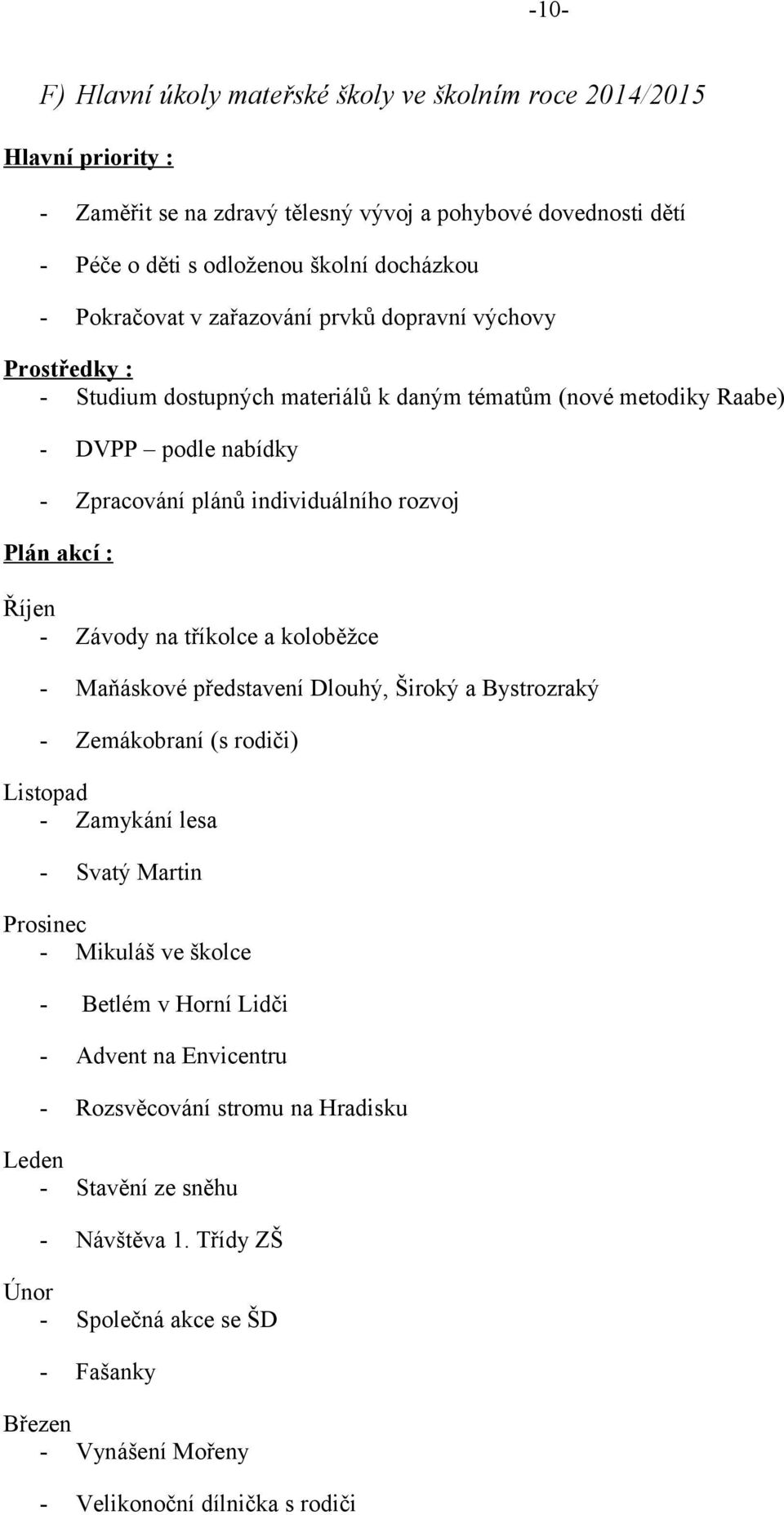 Závody na tříkolce a koloběžce - Maňáskové představení Dlouhý, Široký a Bystrozraký - Zemákobraní (s rodiči) Listopad - Zamykání lesa - Svatý Martin Prosinec - Mikuláš ve školce - Betlém v Horní