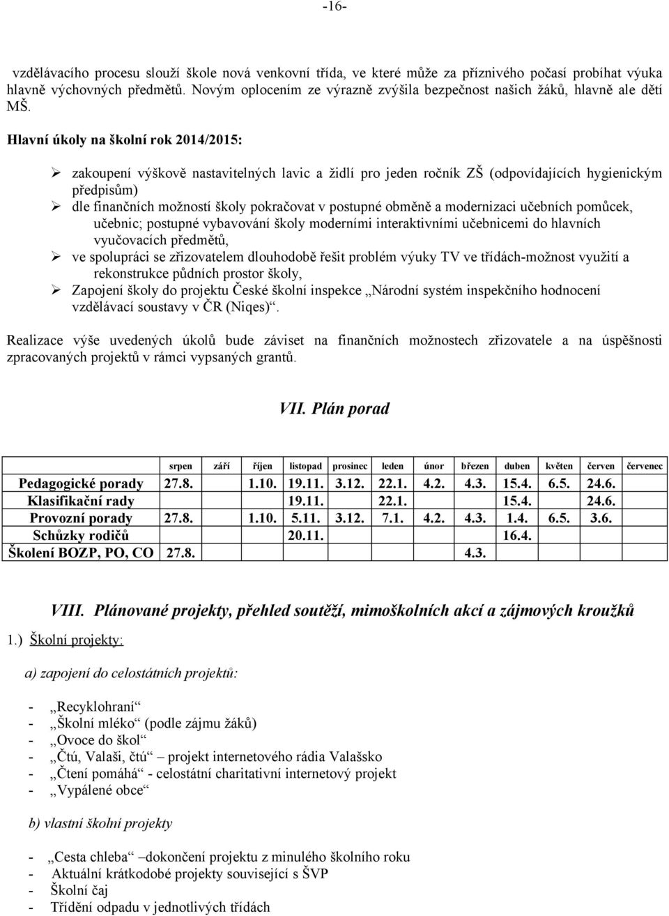 Hlavní úkoly na školní rok 2014/2015: zakoupení výškově nastavitelných lavic a židlí pro jeden ročník ZŠ (odpovídajících hygienickým předpisům) dle finančních možností školy pokračovat v postupné