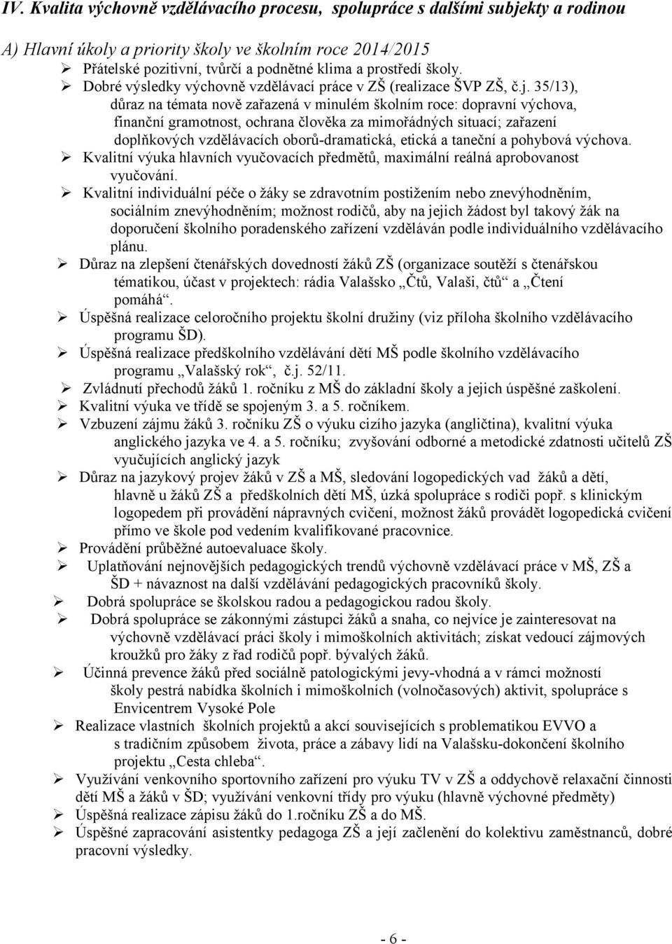 35/13), důraz na témata nově zařazená v minulém školním roce: dopravní výchova, finanční gramotnost, ochrana člověka za mimořádných situací; zařazení doplňkových vzdělávacích oborů-dramatická, etická