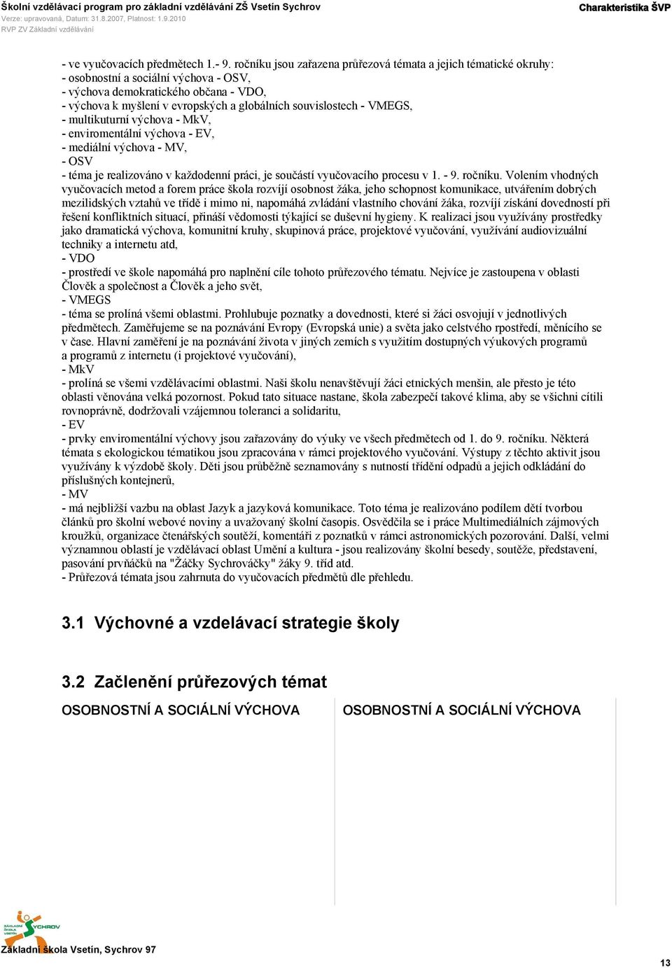 souvislostech - VMEGS, - multikuturní výchova - MkV, - enviromentální výchova - EV, - mediální výchova - MV, - OSV - téma je realizováno v každodenní práci, je součástí vyučovacího procesu v 1. - 9.