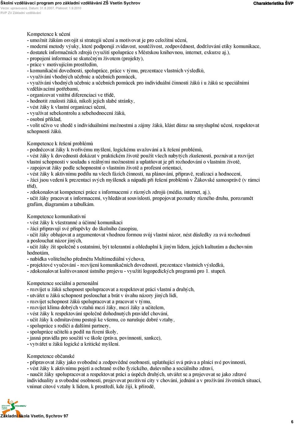 ), - propojení informací se skutečným životem (projekty), - práce v motivujícím prostředím, - komunikační dovednosti, spolupráce, práce v týmu, prezentace vlastních výsledků, - využívání vhodných