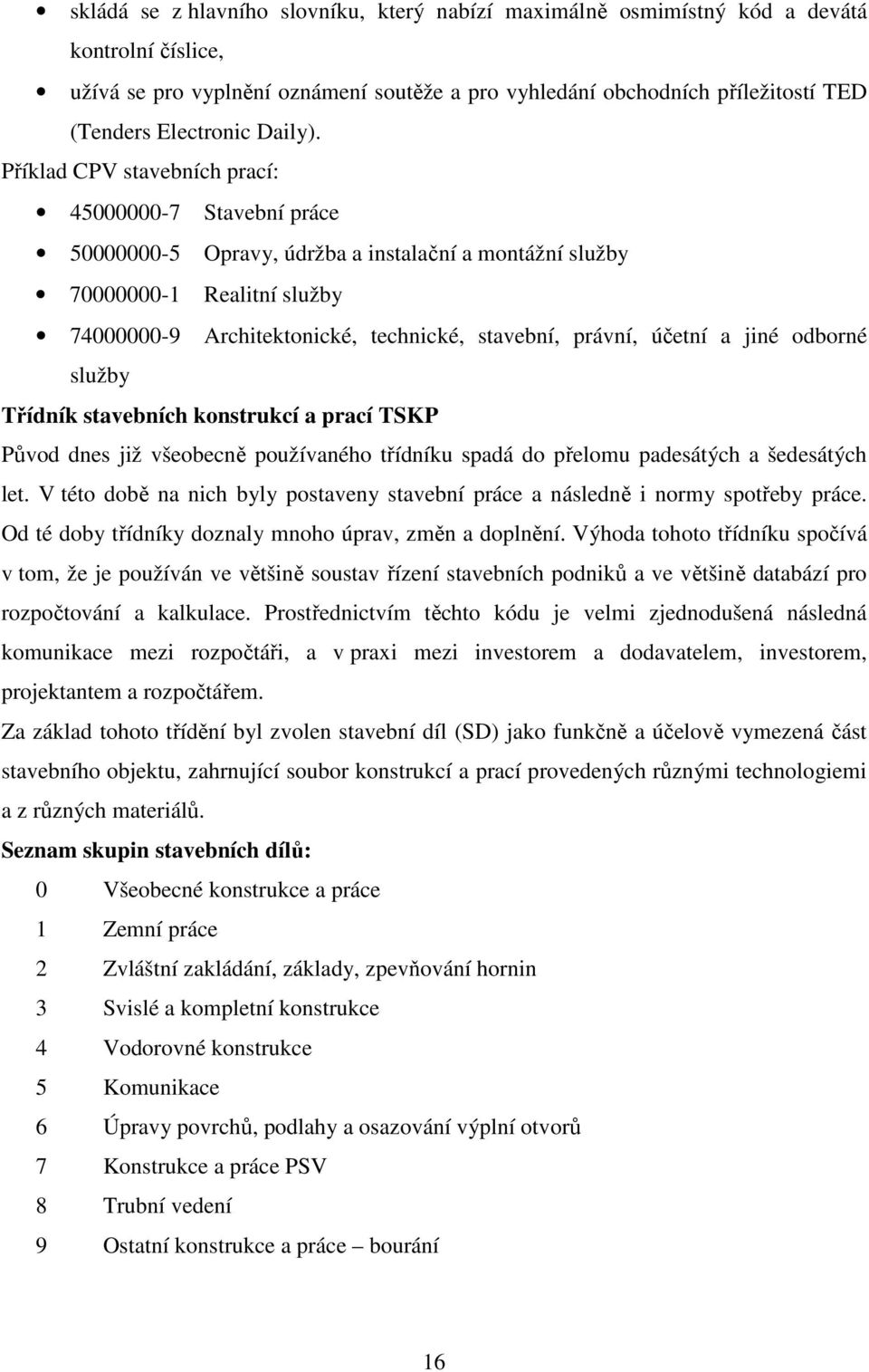 Příklad CPV stavebních prací: 45000000-7 Stavební práce 50000000-5 Opravy, údržba a instalační a montážní služby 70000000-1 Realitní služby 74000000-9 Architektonické, technické, stavební, právní,