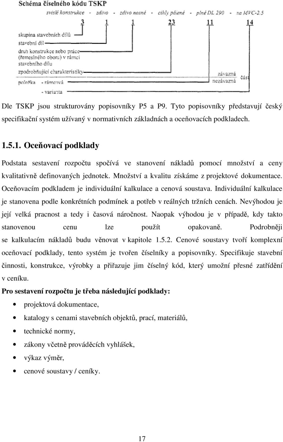 Oceňovacím podkladem je individuální kalkulace a cenová soustava. Individuální kalkulace je stanovena podle konkrétních podmínek a potřeb v reálných tržních cenách.