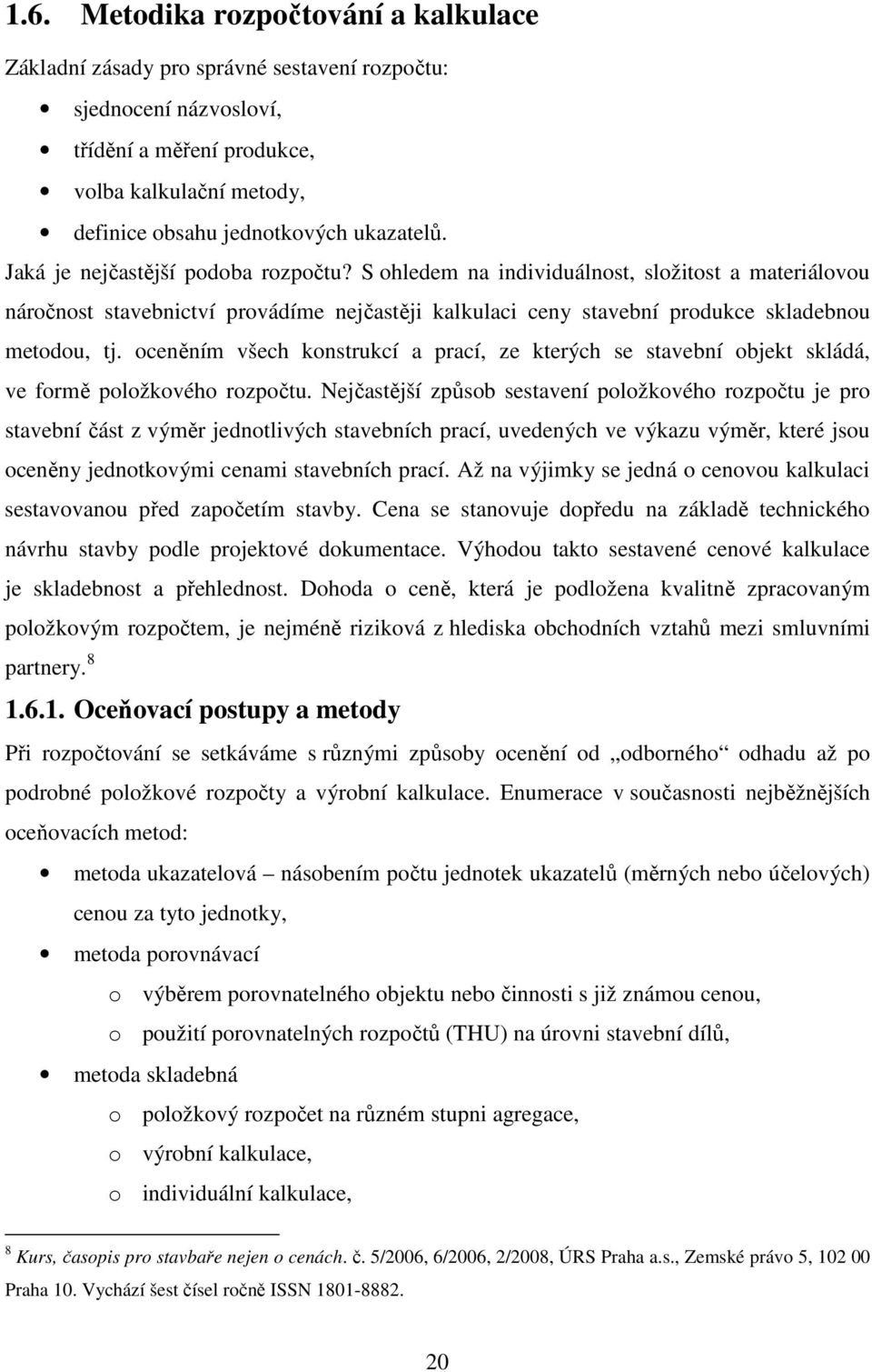 S ohledem na individuálnost, složitost a materiálovou náročnost stavebnictví provádíme nejčastěji kalkulaci ceny stavební produkce skladebnou metodou, tj.