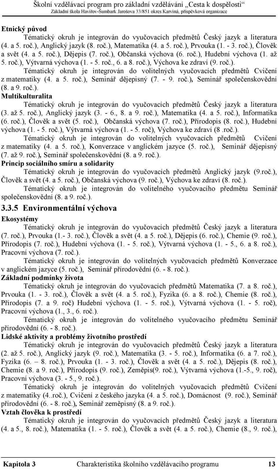 - 9. roč.), Seminář společenskovědní (8. a 9. roč.). Multikulturalita (3. až 5. roč.), Anglický jazyk (3. - 6., 8. a 9. roč.), Matematika (4. a 5. roč.), Informatika (6. roč.), Člověk a svět (5. roč.), Občanská výchova (7.