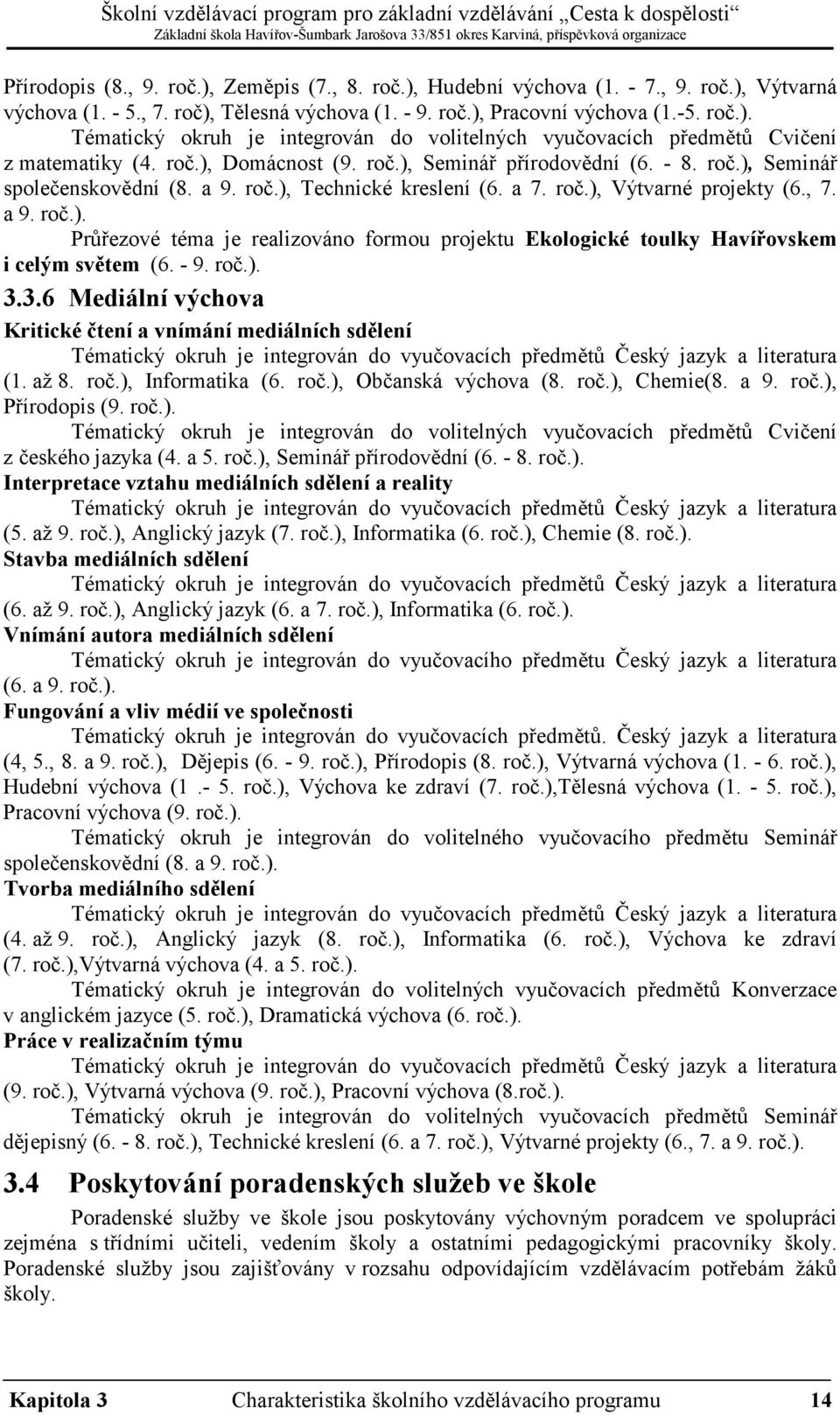 - 9. roč.). 3.3.6 Mediální výchova Kritické čtení a vnímání mediálních sdělení (1. až 8. roč.), Informatika (6. roč.), Občanská výchova (8. roč.), Chemie(8. a 9. roč.), Přírodopis (9. roč.). Tématický okruh je integrován do volitelných vyučovacích předmětů Cvičení z českého jazyka (4.