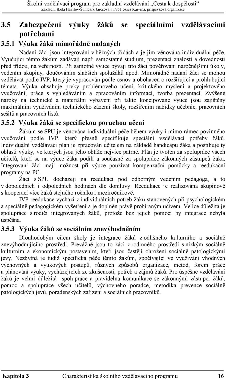 Při samotné výuce bývají tito žáci pověřováni náročnějšími úkoly, vedením skupiny, doučováním slabších spolužáků apod.