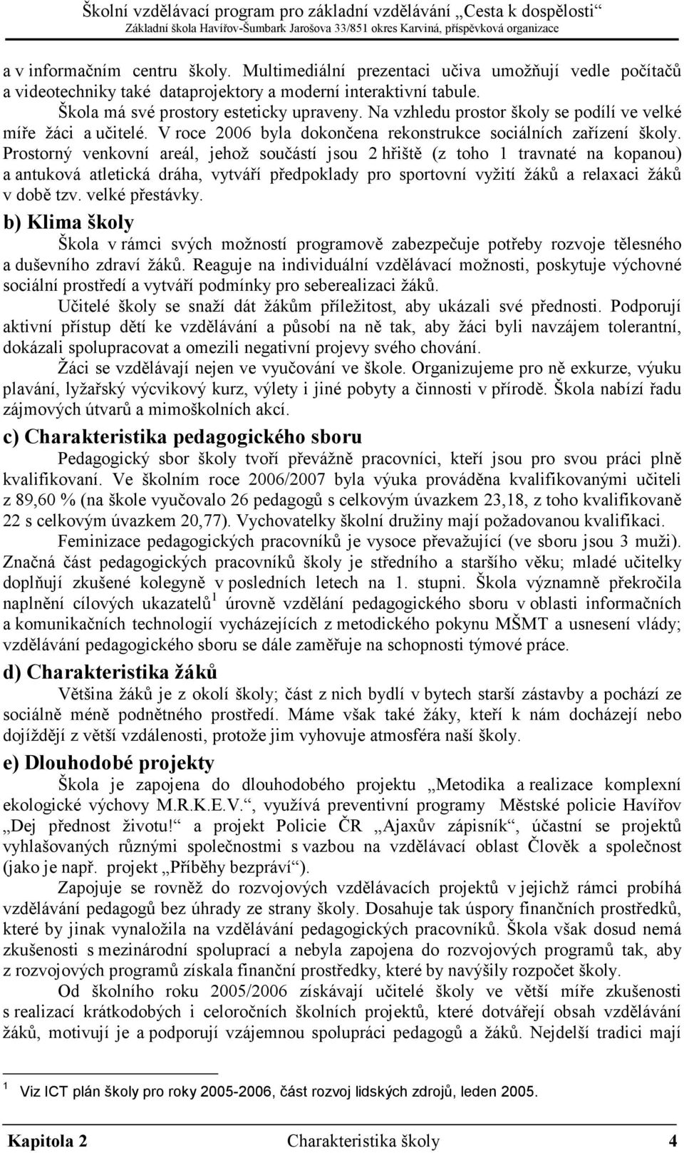 Prostorný venkovní areál, jehož součástí jsou 2 hřiště (z toho 1 travnaté na kopanou) a antuková atletická dráha, vytváří předpoklady pro sportovní vyžití žáků a relaxaci žáků v době tzv.