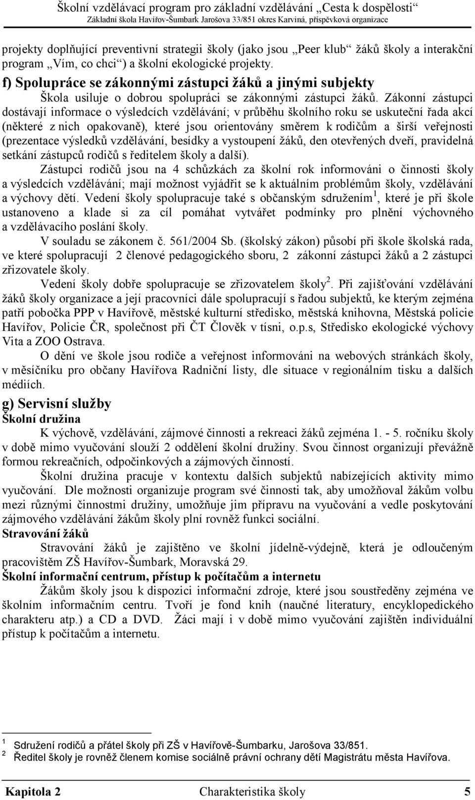 Zákonní zástupci dostávají informace o výsledcích vzdělávání; v průběhu školního roku se uskuteční řada akcí (některé z nich opakovaně), které jsou orientovány směrem k rodičům a širší veřejnosti