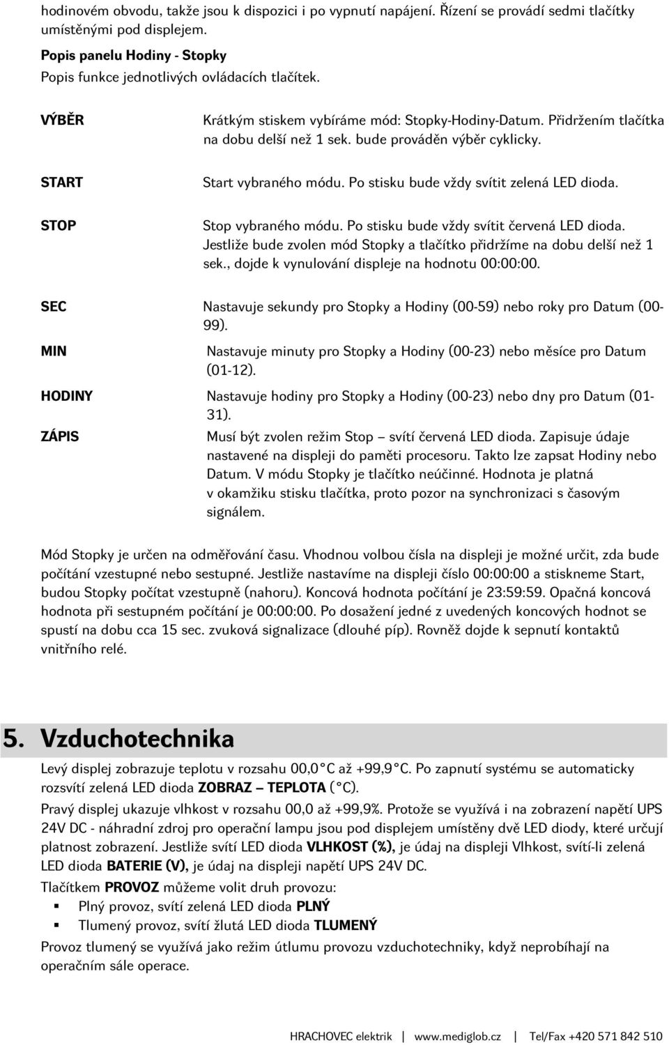 Po stisku bude vždy svítit zelená LED dioda. STOP Stop vybraného módu. Po stisku bude vždy svítit červená LED dioda. Jestliže bude zvolen mód Stopky a tlačítko přidržíme na dobu delší než 1 sek.