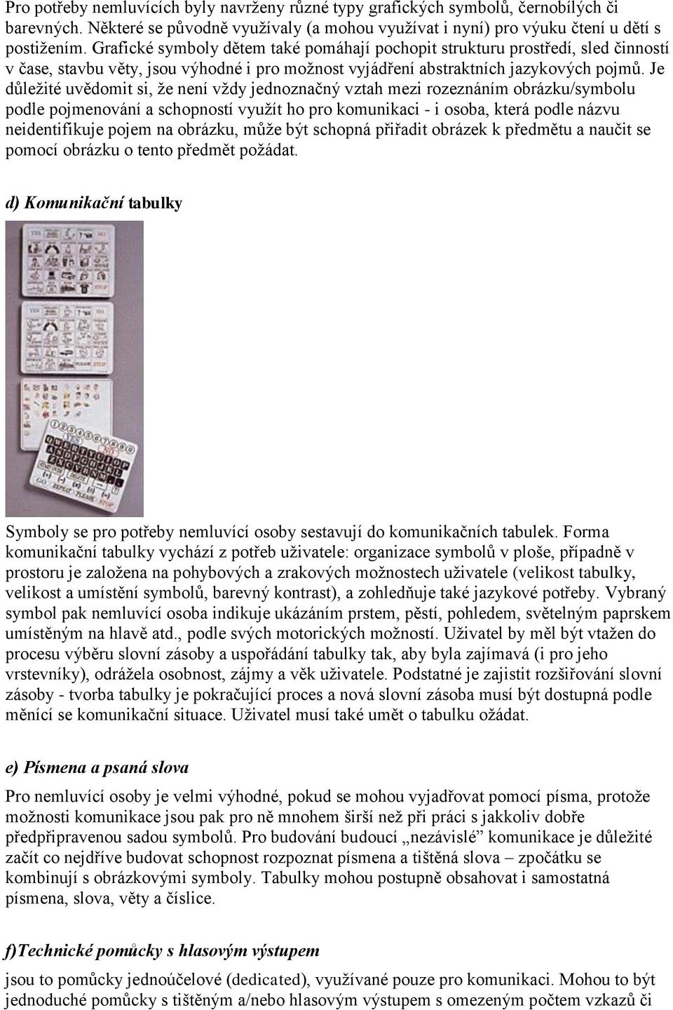 Je důležité uvědomit si, že není vždy jednoznačný vztah mezi rozeznáním obrázku/symbolu podle pojmenování a schopností využít ho pro komunikaci - i osoba, která podle názvu neidentifikuje pojem na