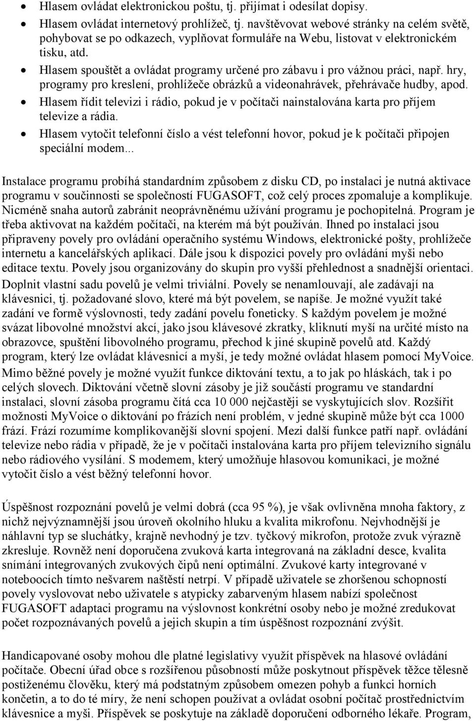 Hlasem spouštět a ovládat programy určené pro zábavu i pro vážnou práci, např. hry, programy pro kreslení, prohlížeče obrázků a videonahrávek, přehrávače hudby, apod.