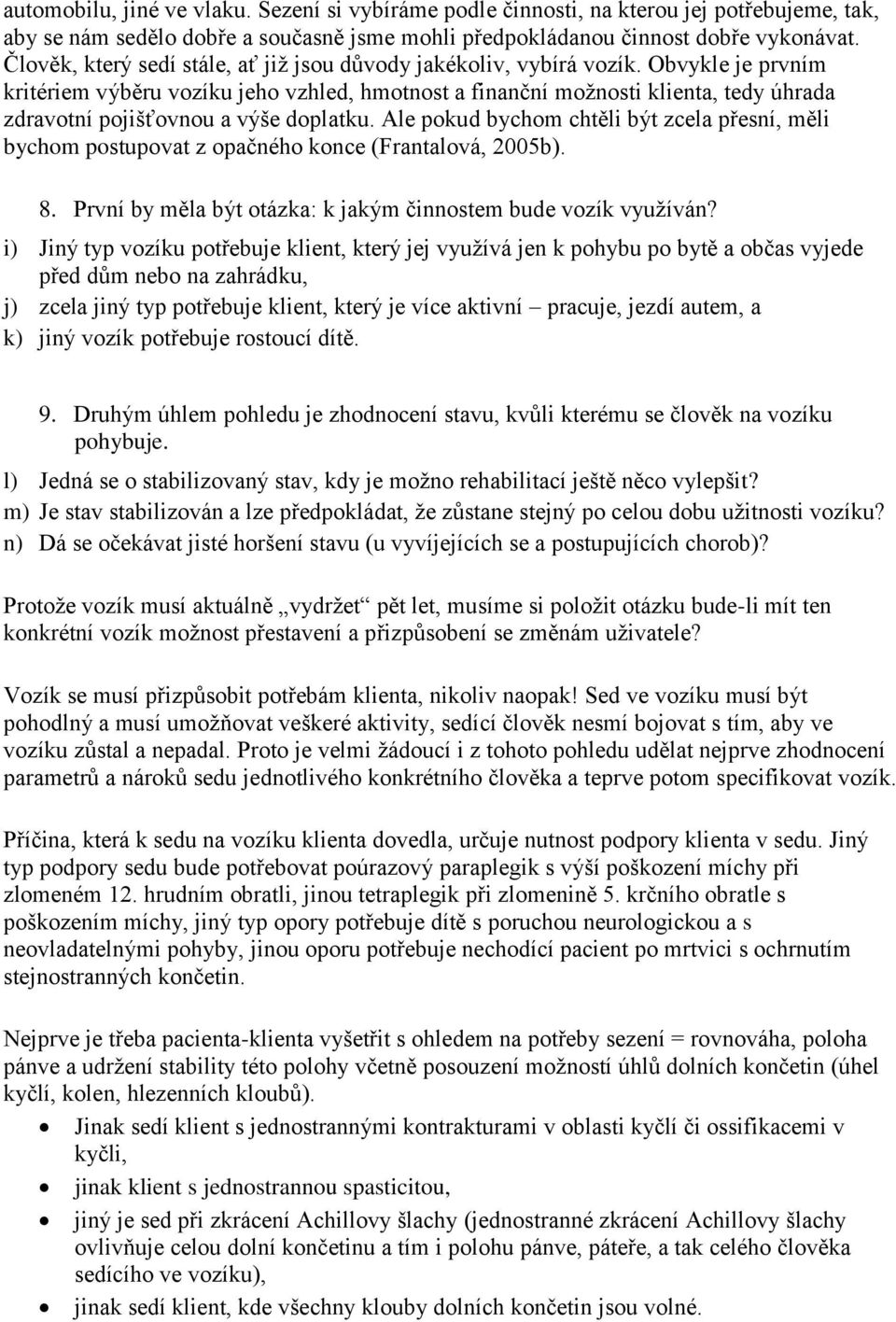 Obvykle je prvním kritériem výběru vozíku jeho vzhled, hmotnost a finanční možnosti klienta, tedy úhrada zdravotní pojišťovnou a výše doplatku.