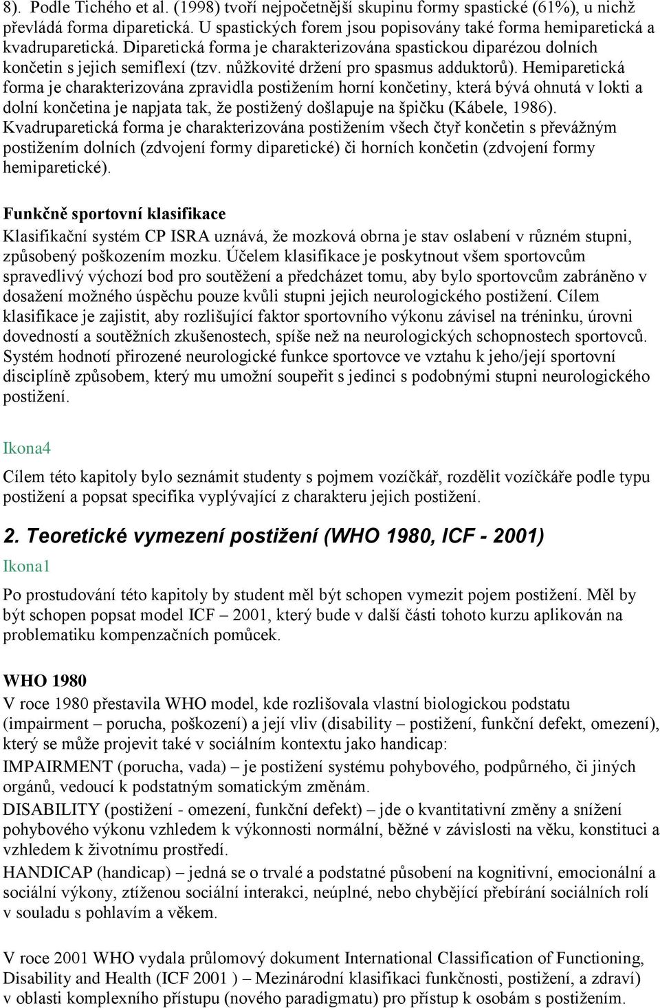 Hemiparetická forma je charakterizována zpravidla postižením horní končetiny, která bývá ohnutá v lokti a dolní končetina je napjata tak, že postižený došlapuje na špičku (Kábele, 1986).