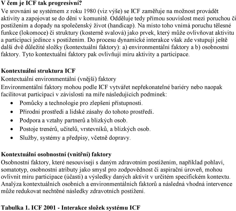 Na místo toho vnímá poruchu tělesné funkce (lokomoce) či struktury (kosterně svalová) jako prvek, který může ovlivňovat aktivitu a participaci jedince s postižením.