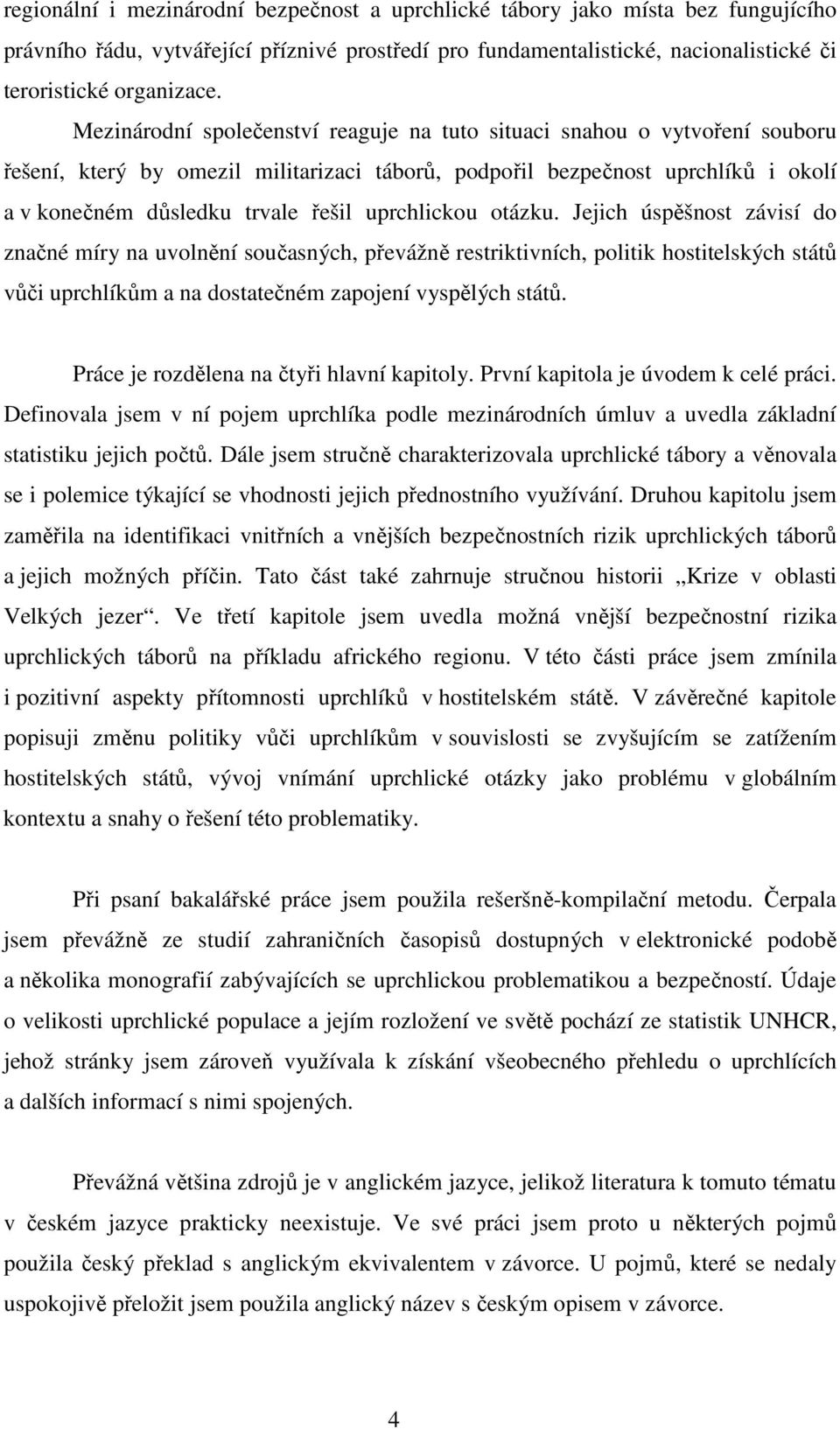 uprchlickou otázku. Jejich úspěšnost závisí do značné míry na uvolnění současných, převážně restriktivních, politik hostitelských států vůči uprchlíkům a na dostatečném zapojení vyspělých států.