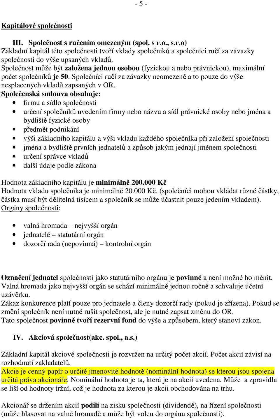 Společenská smlouva obsahuje: firmu a sídlo společnosti určení společníků uvedením firmy nebo názvu a sídl právnické osoby nebo jména a bydliště fyzické osoby předmět podnikání výši základního