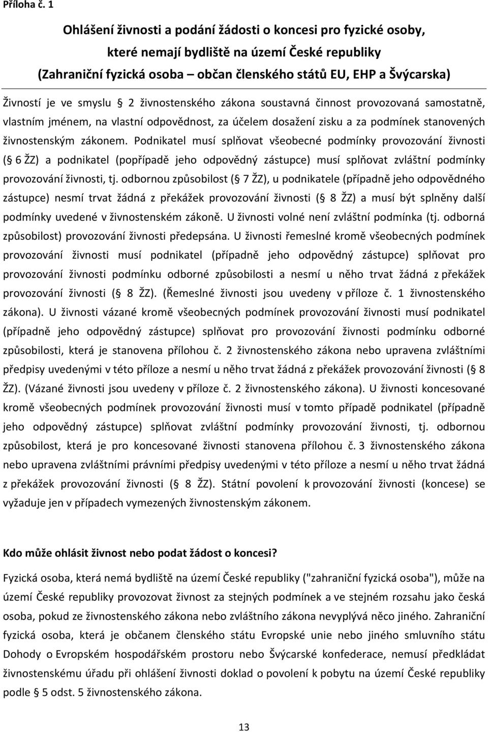 smyslu 2 živnostenského zákona soustavná činnost provozovaná samostatně, vlastním jménem, na vlastní odpovědnost, za účelem dosažení zisku a za podmínek stanovených živnostenským zákonem.