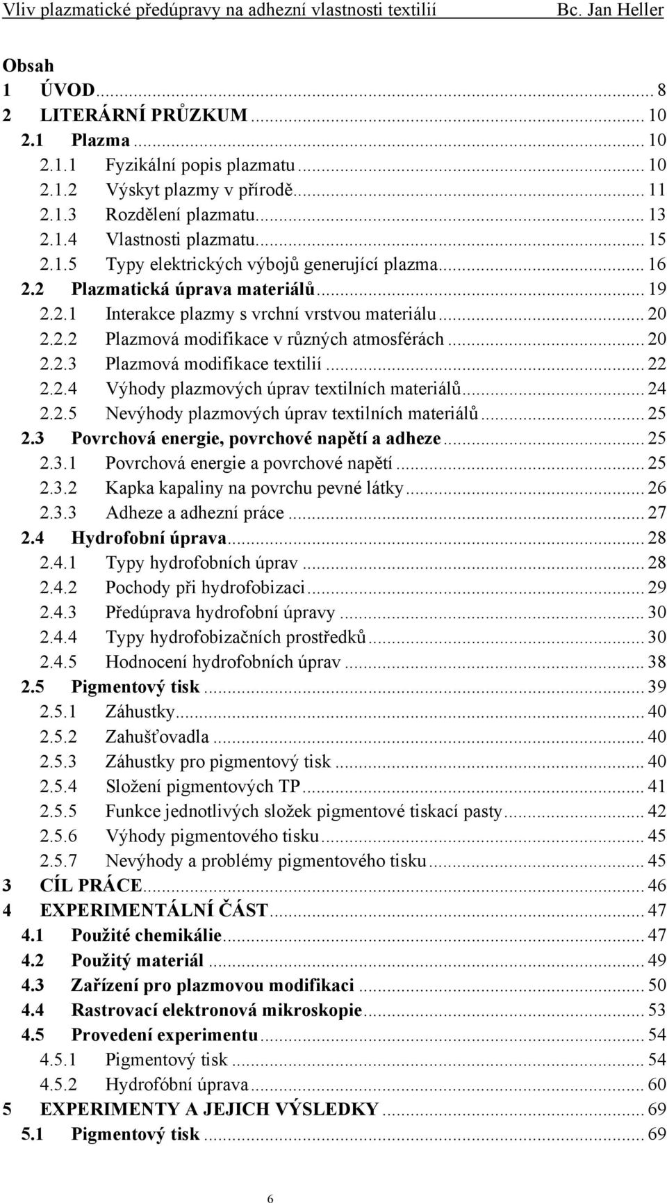 .. 20 2.2.3 Plazmová modifikace textilií... 22 2.2.4 Výhody plazmových úprav textilních materiálů... 24 2.2.5 Nevýhody plazmových úprav textilních materiálů... 25 2.