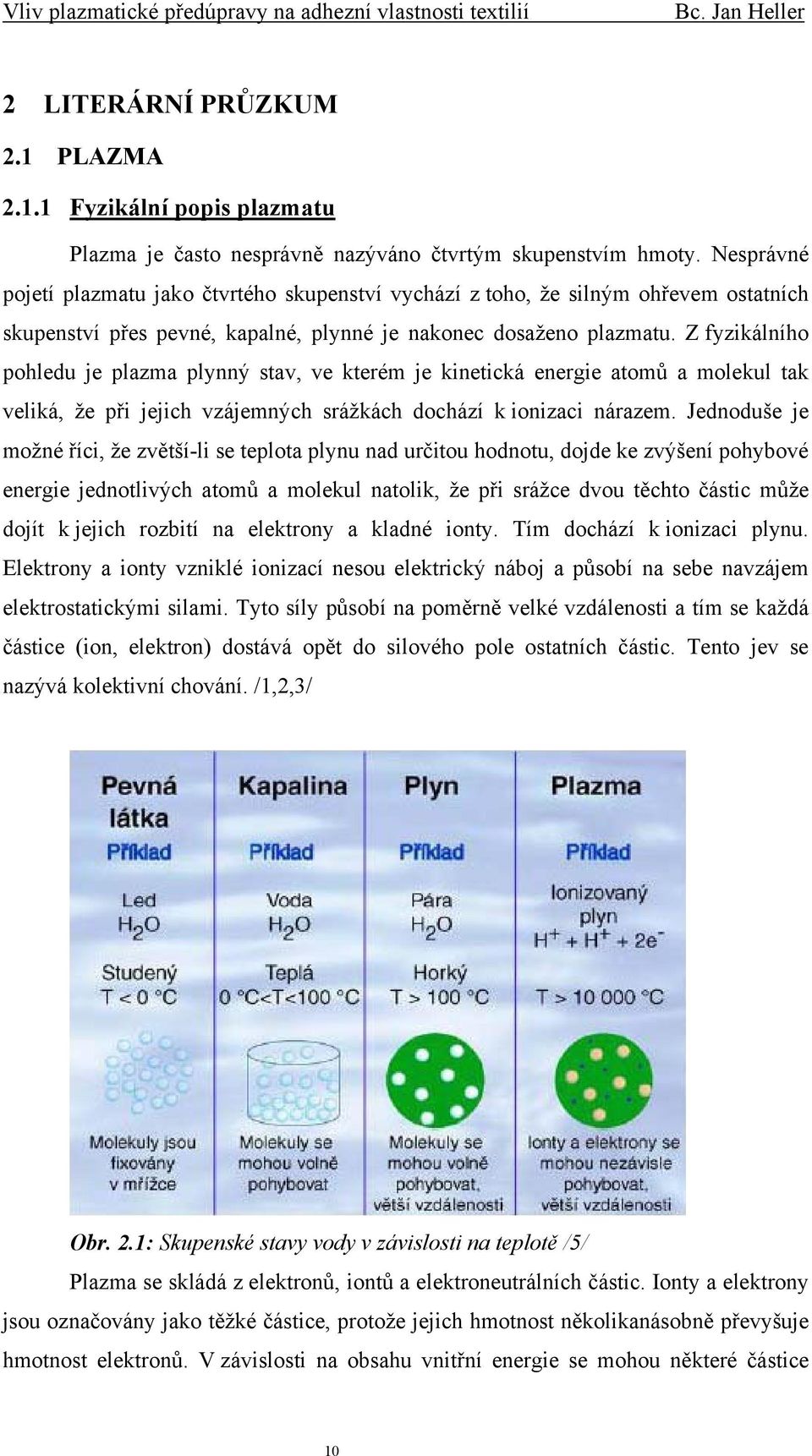 Z fyzikálního pohledu je plazma plynný stav, ve kterém je kinetická energie atomů a molekul tak veliká, že při jejich vzájemných srážkách dochází k ionizaci nárazem.