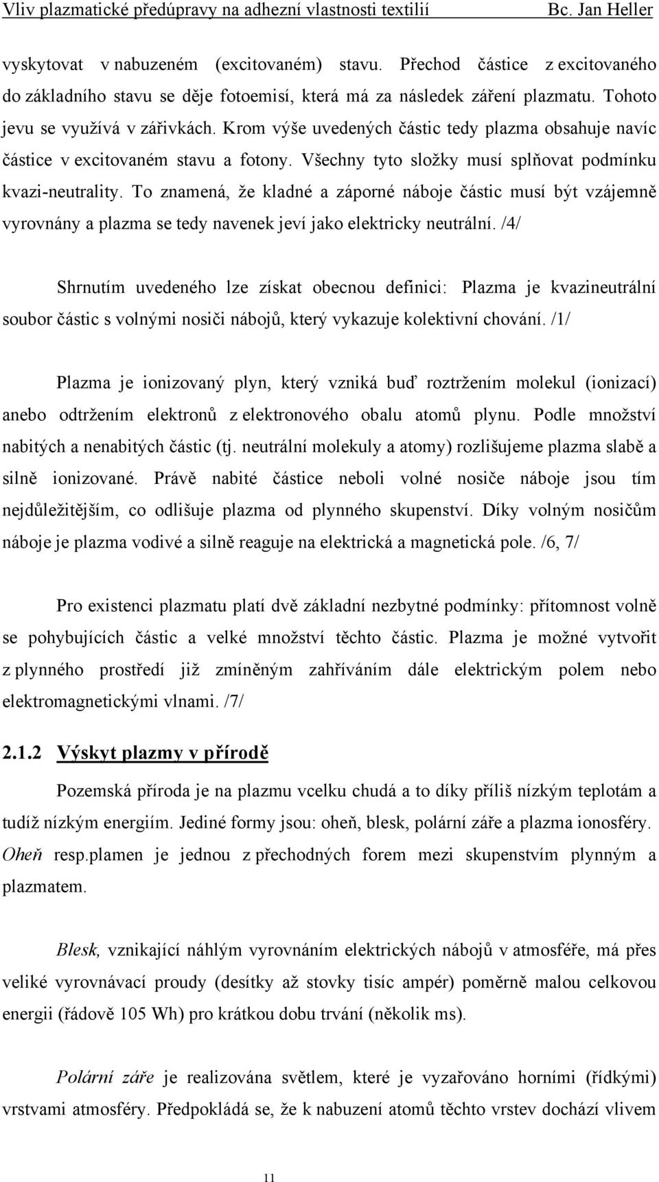 To znamená, že kladné a záporné náboje částic musí být vzájemně vyrovnány a plazma se tedy navenek jeví jako elektricky neutrální.