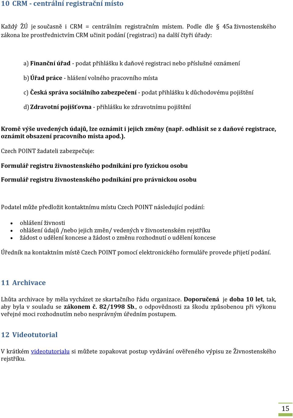 práce - hlášení volného pracovního místa c) Česká správa sociálního zabezpečení - podat přihlášku k důchodovému pojištění d) Zdravotní pojišťovna - přihlášku ke zdravotnímu pojištění Kromě výše