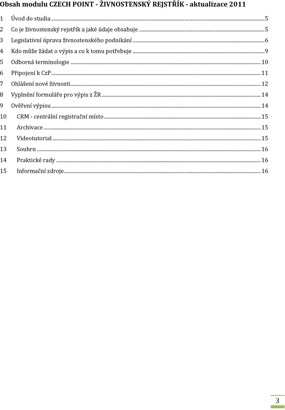 .. 6 4 Kdo může žádat o výpis a co k tomu potřebuje... 9 5 Odborná terminologie... 10 6 Připojení k CzP... 11 7 Ohlášení nové živnosti.