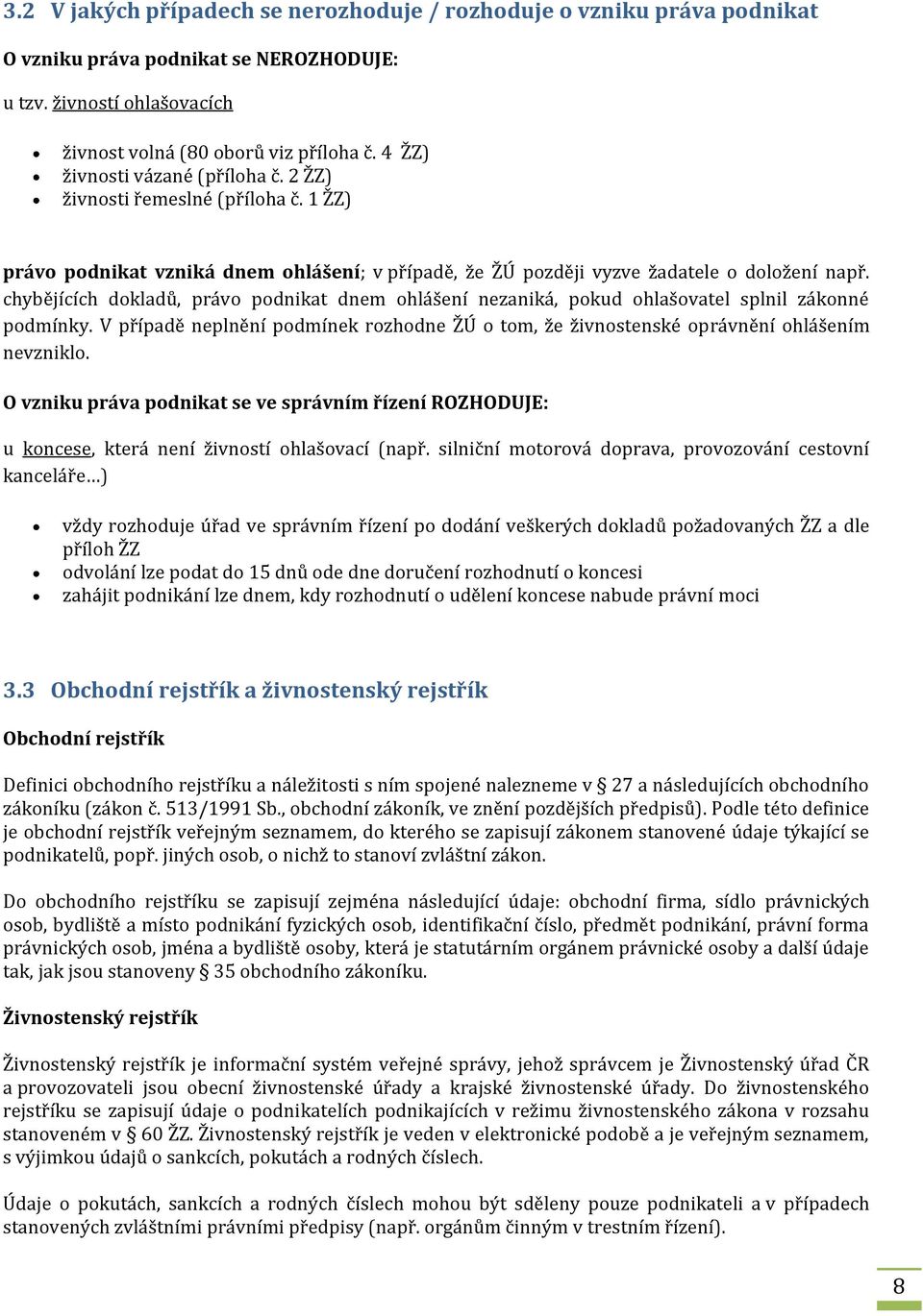 chybějících dokladů, právo podnikat dnem ohlášení nezaniká, pokud ohlašovatel splnil zákonné podmínky. V případě neplnění podmínek rozhodne ŽÚ o tom, že živnostenské oprávnění ohlášením nevzniklo.