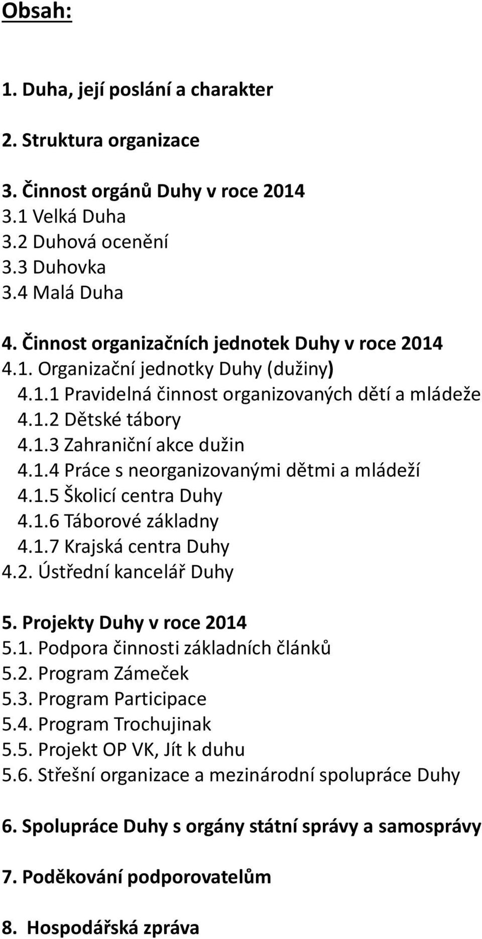 1.5 Školicí centra Duhy 4.1.6 Táborové základny 4.1.7 Krajská centra Duhy 4.2. Ústřední kancelář Duhy 5. Projekty Duhy v roce 2014 5.1. Podpora činnosti základních článků 5.2. Program Zámeček 5.3.